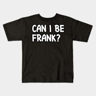 Can I Be Frank Funny Sarcasm Quote for Sarcastic Sayings Lovers Gift Idea Kids T-Shirt